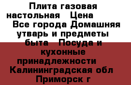 Плита газовая настольная › Цена ­ 1 700 - Все города Домашняя утварь и предметы быта » Посуда и кухонные принадлежности   . Калининградская обл.,Приморск г.